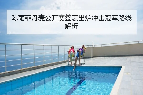 陈雨菲丹麦公开赛签表出炉冲击冠军路线解析